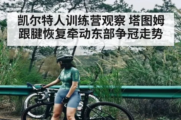 凯尔特人训练营观察 塔图姆跟腱恢复牵动东部争冠走势 | kaiyun