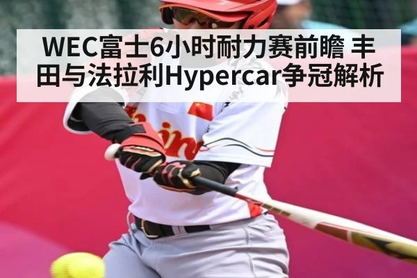 WEC富士6小时耐力赛前瞻 丰田与法拉利Hypercar争冠解析（kaiyun）