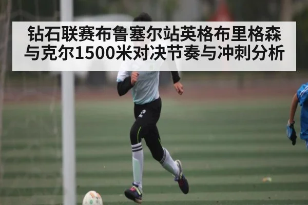 钻石联赛布鲁塞尔站英格布里格森与克尔1500米对决节奏与冲刺分析